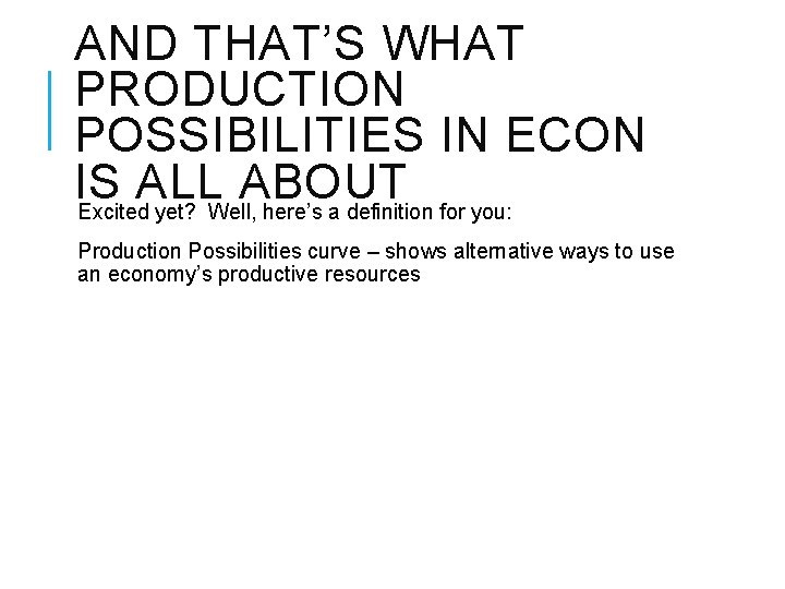 AND THAT’S WHAT PRODUCTION POSSIBILITIES IN ECON IS ALL ABOUT Excited yet? Well, here’s