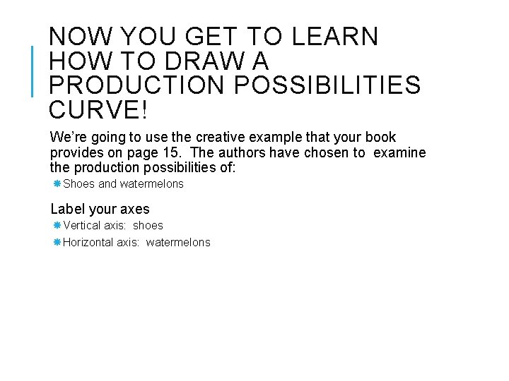 NOW YOU GET TO LEARN HOW TO DRAW A PRODUCTION POSSIBILITIES CURVE! We’re going