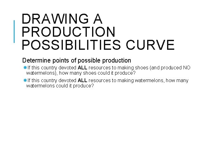 DRAWING A PRODUCTION POSSIBILITIES CURVE Determine points of possible production If this country devoted