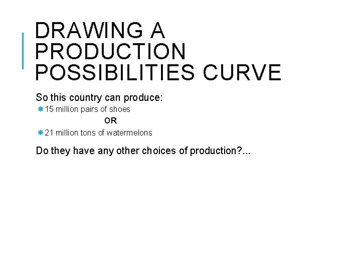 DRAWING A PRODUCTION POSSIBILITIES CURVE So this country can produce: 15 million pairs of