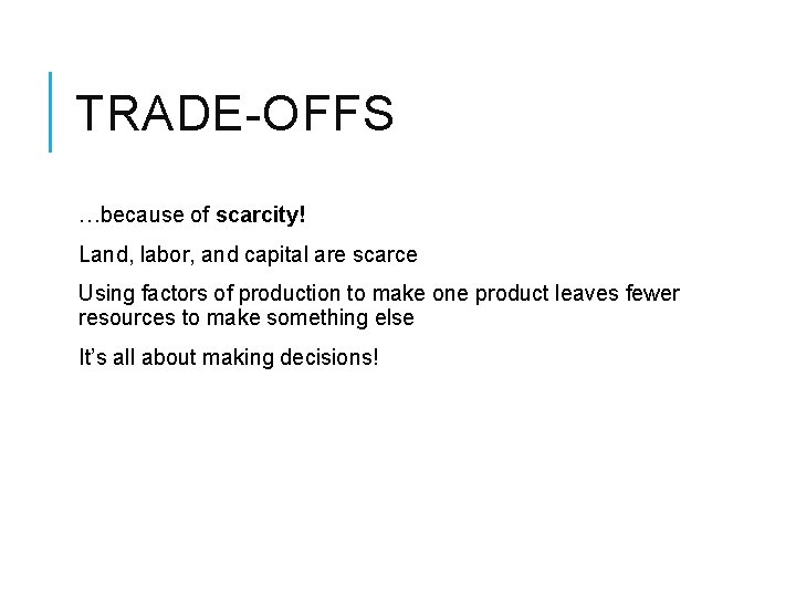 TRADE-OFFS …because of scarcity! Land, labor, and capital are scarce Using factors of production