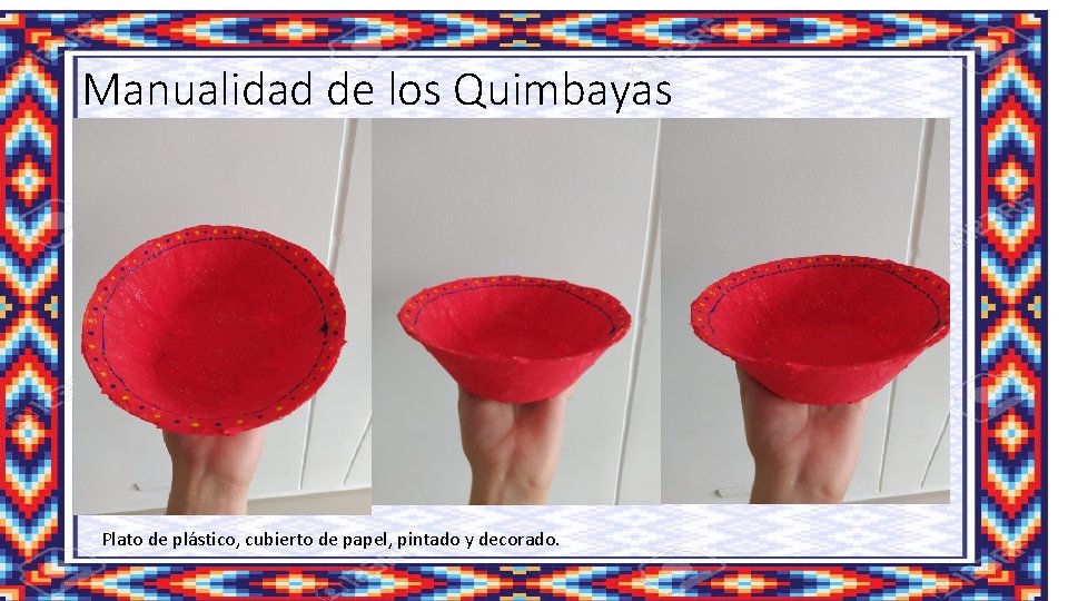 Manualidad de los Quimbayas Plato de plástico, cubierto de papel, pintado y decorado. 