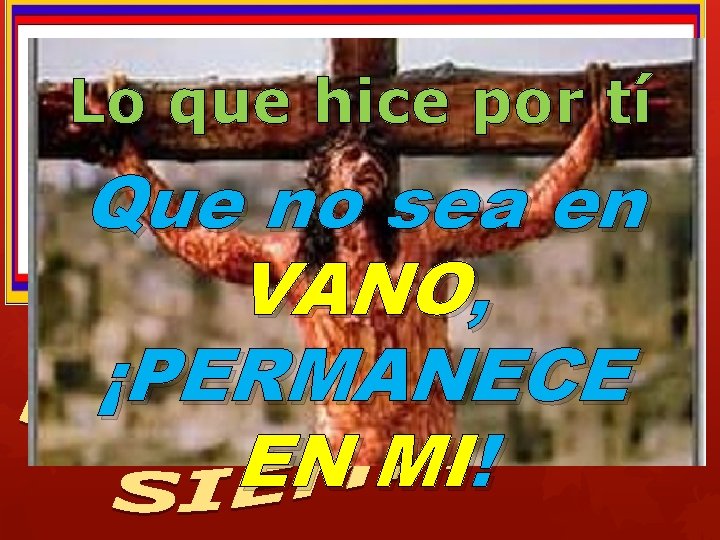 Lo que hice por tí Que no sea en VANO, ¡PERMANECE EN MI! 