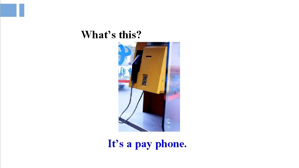 What’s this? It’s a pay phone. What’s this? It’s a pay phone.