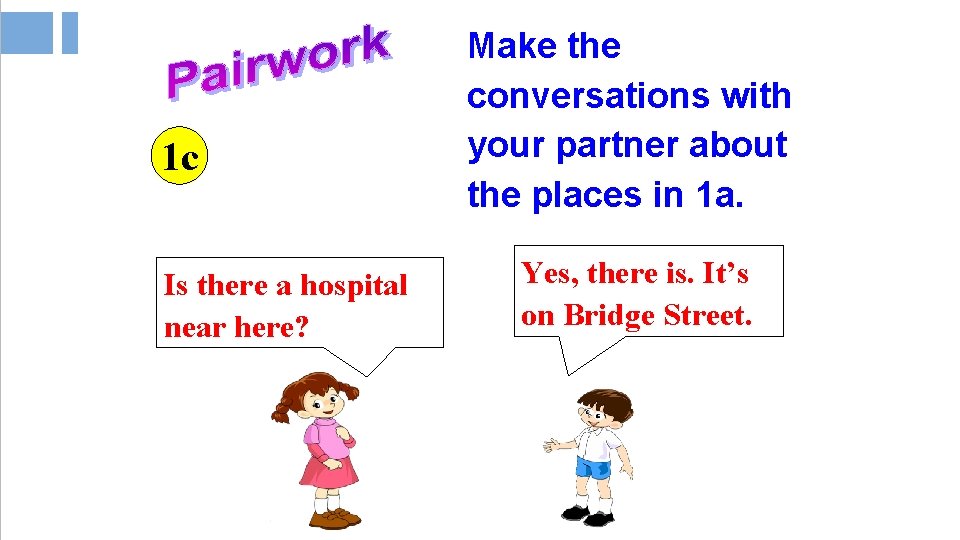 1 c Is there a hospital near here? Make the conversations with your partner 1 c Is there a hospital near here? Make the conversations with your partner