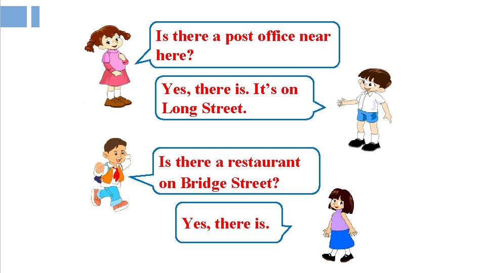 Is there a post office near here? Yes, there is. It’s on Long Street. Is there a post office near here? Yes, there is. It’s on Long Street.