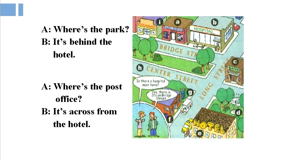 A: Where’s the park? B: It’s behind the hotel. A: Where’s the post office? A: Where’s the park? B: It’s behind the hotel. A: Where’s the post office?