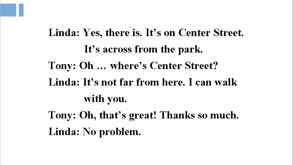 Linda: Yes, there is. It’s on Center Street. It’s across from the park. Tony: Linda: Yes, there is. It’s on Center Street. It’s across from the park. Tony: