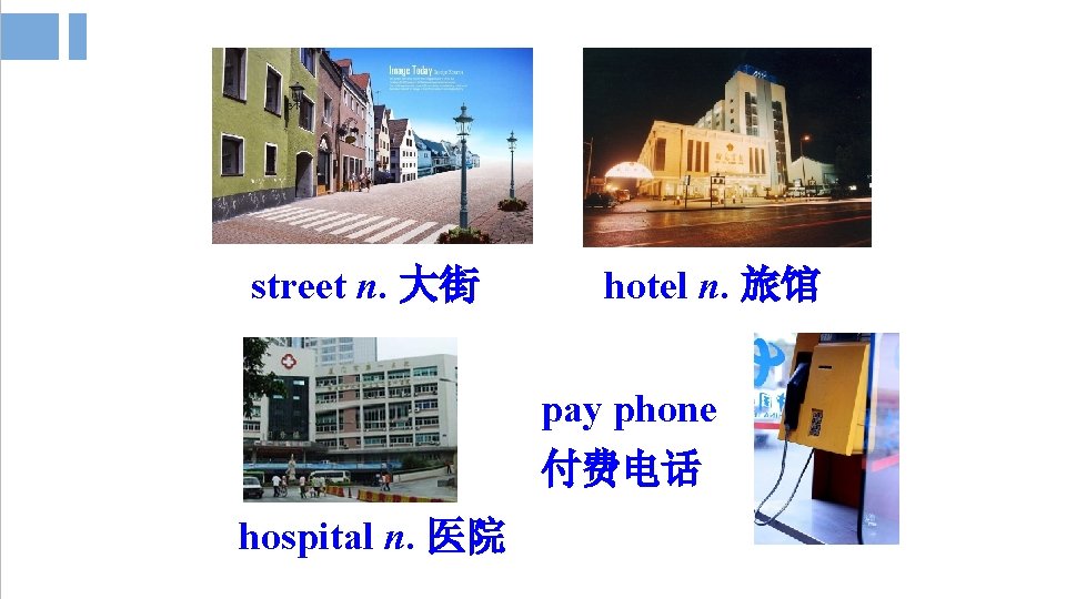 street n. 大街 hotel n. 旅馆 pay phone 付费电话 hospital n. 医院 street n. 大街 hotel n. 旅馆 pay phone 付费电话 hospital n. 医院
