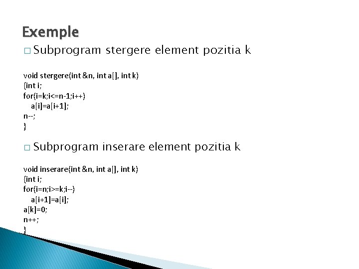 Exemple � Subprogram stergere element pozitia k void stergere(int &n, int a[], int k)