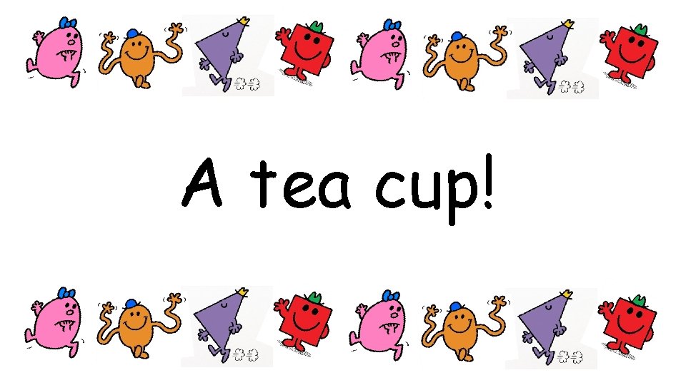 A tea cup! 