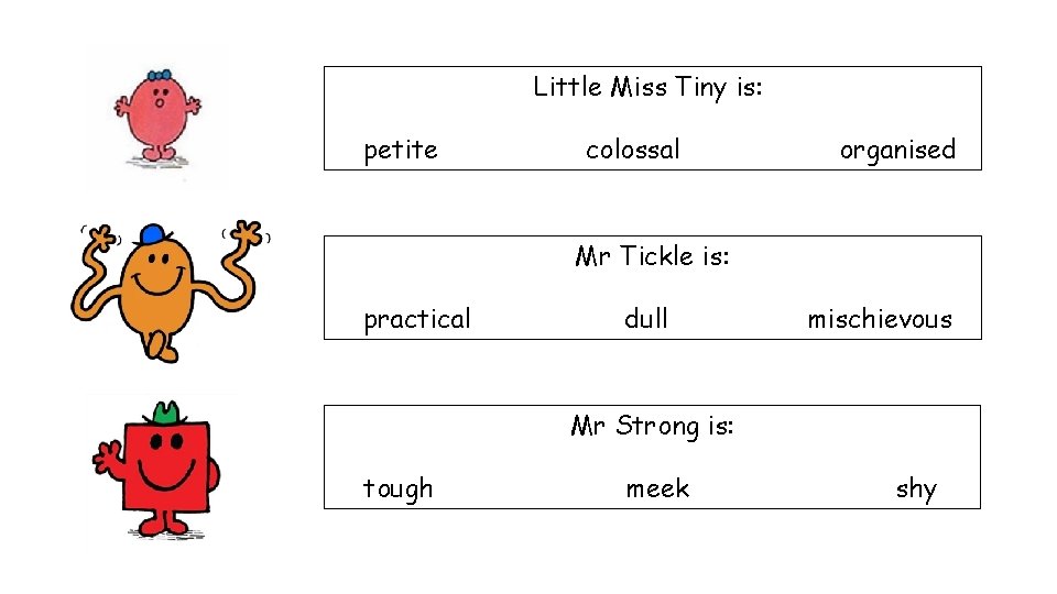 Little Miss Tiny is: petite colossal organised Mr Tickle is: practical dull mischievous Mr