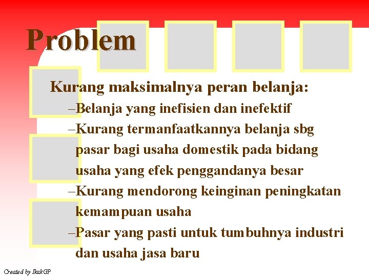 Problem Kurang maksimalnya peran belanja: –Belanja yang inefisien dan inefektif –Kurang termanfaatkannya belanja sbg