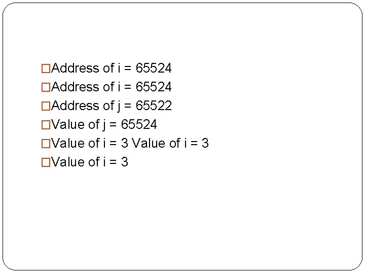 �Address of i = 65524 �Address of j = 65522 �Value of j =