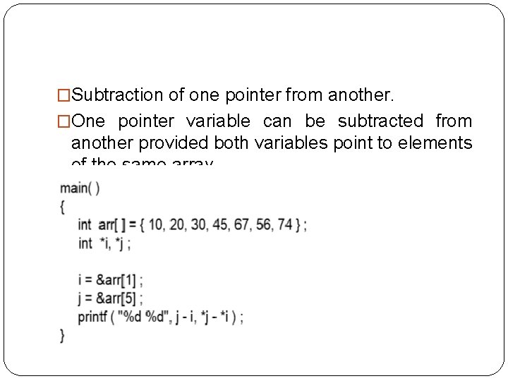 �Subtraction of one pointer from another. �One pointer variable can be subtracted from another