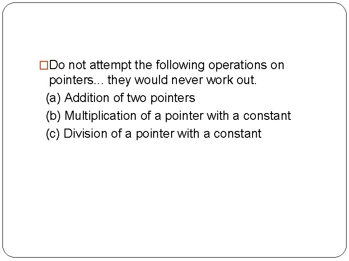 �Do not attempt the following operations on pointers. . . they would never work