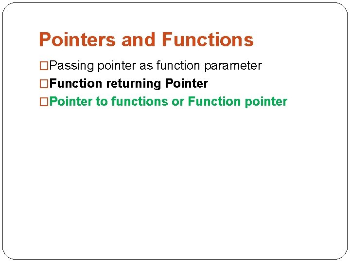 Pointers and Functions �Passing pointer as function parameter �Function returning Pointer �Pointer to functions