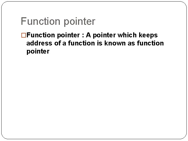 Function pointer �Function pointer : A pointer which keeps address of a function is