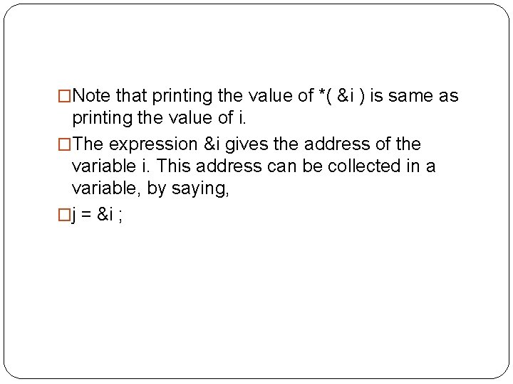 �Note that printing the value of *( &i ) is same as printing the