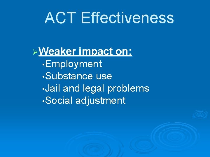 ACT Effectiveness ØWeaker impact on: • Employment • Substance use • Jail and legal