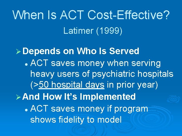 When Is ACT Cost-Effective? Latimer (1999) Ø Depends on Who Is Served ACT saves