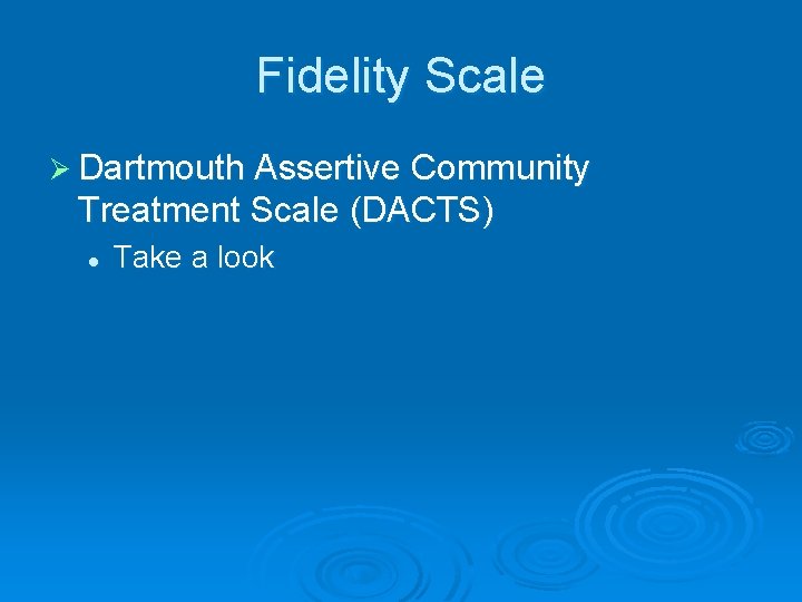 Fidelity Scale Ø Dartmouth Assertive Community Treatment Scale (DACTS) l Take a look 