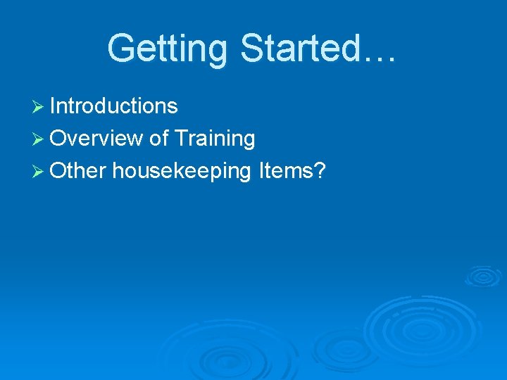 Getting Started… Ø Introductions Ø Overview of Training Ø Other housekeeping Items? 