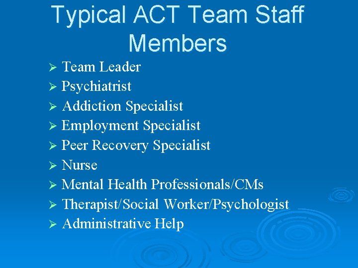 Typical ACT Team Staff Members Ø Team Leader Ø Psychiatrist Ø Addiction Specialist Ø