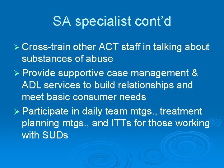 SA specialist cont’d Ø Cross-train other ACT staff in talking about substances of abuse