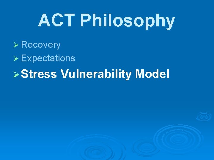 ACT Philosophy Ø Recovery Ø Expectations Ø Stress Vulnerability Model 