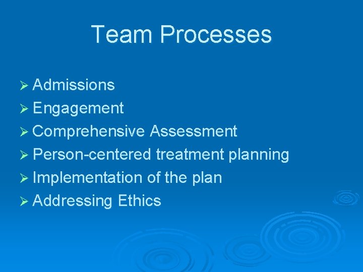 Team Processes Ø Admissions Ø Engagement Ø Comprehensive Assessment Ø Person-centered treatment planning Ø