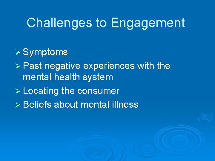 Challenges to Engagement Ø Symptoms Ø Past negative experiences with the mental health system