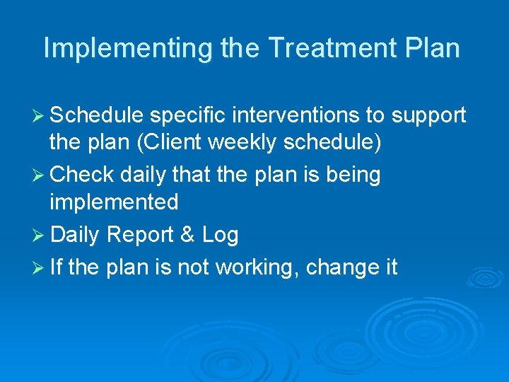 Implementing the Treatment Plan Ø Schedule specific interventions to support the plan (Client weekly