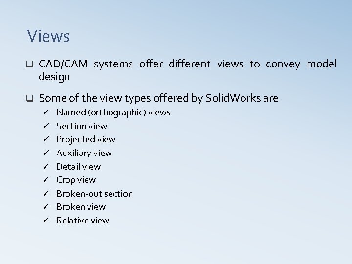 Views q CAD/CAM systems offer different views to convey model design q Some of