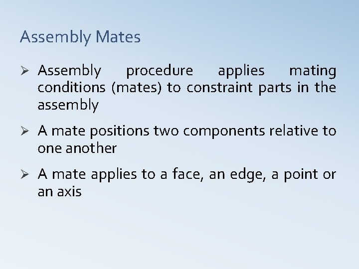 Assembly Mates Ø Assembly procedure applies mating conditions (mates) to constraint parts in the