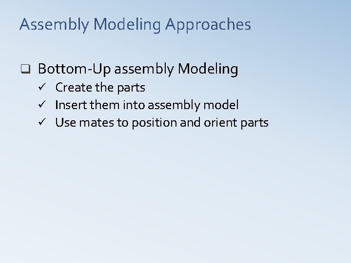 Assembly Modeling Approaches q Bottom-Up assembly Modeling Create the parts ü Insert them into