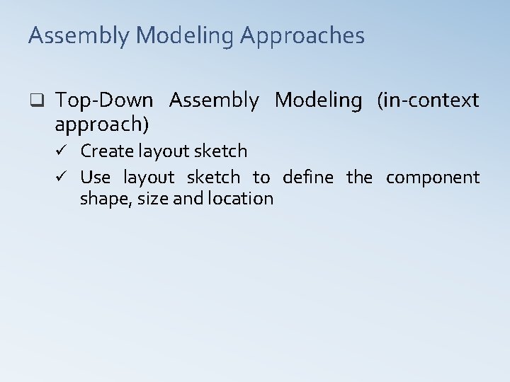 Assembly Modeling Approaches q Top-Down Assembly Modeling (in-context approach) Create layout sketch ü Use