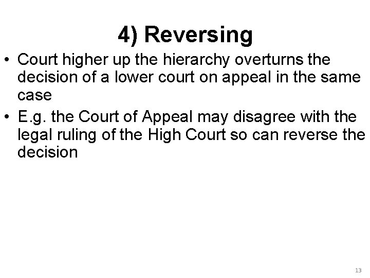 4) Reversing • Court higher up the hierarchy overturns the decision of a lower