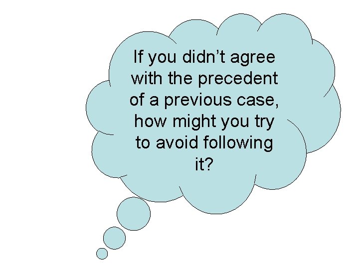 If you didn’t agree with the precedent of a previous case, how might you
