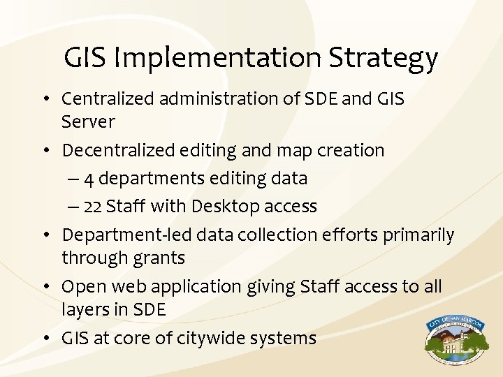 GIS Implementation Strategy • Centralized administration of SDE and GIS Server • Decentralized editing
