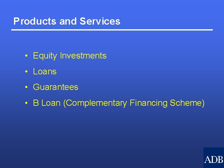 Products and Services • Equity Investments • Loans • Guarantees • B Loan (Complementary