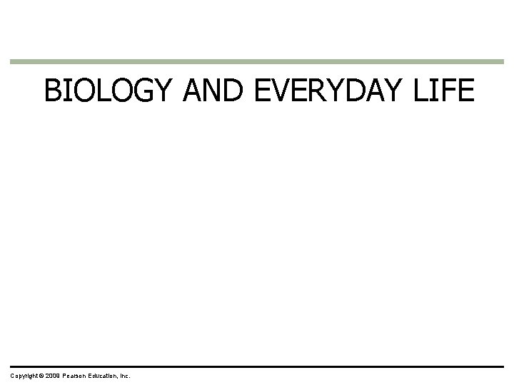 BIOLOGY AND EVERYDAY LIFE Copyright © 2009 Pearson Education, Inc. 