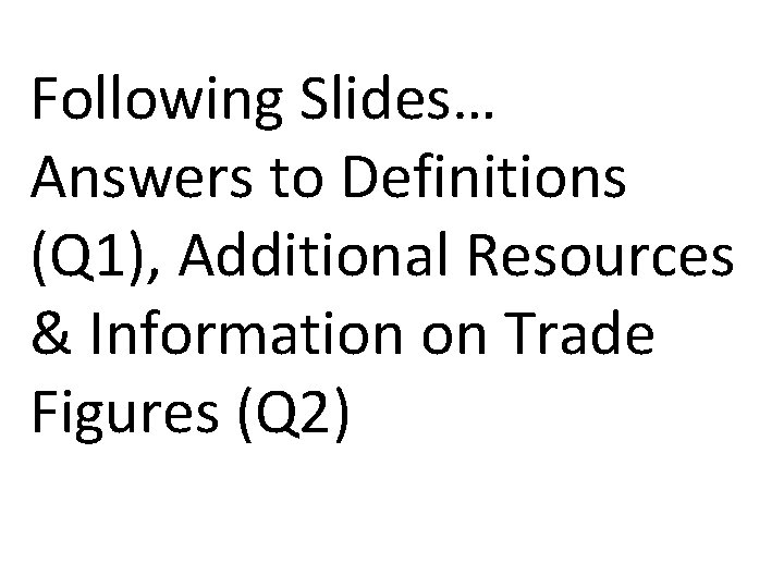 Following Slides… Answers to Definitions (Q 1), Additional Resources & Information on Trade Figures