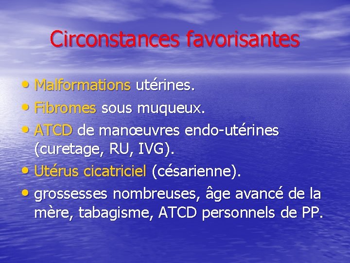 Circonstances favorisantes • Malformations utérines. • Fibromes sous muqueux. • ATCD de manœuvres endo-utérines