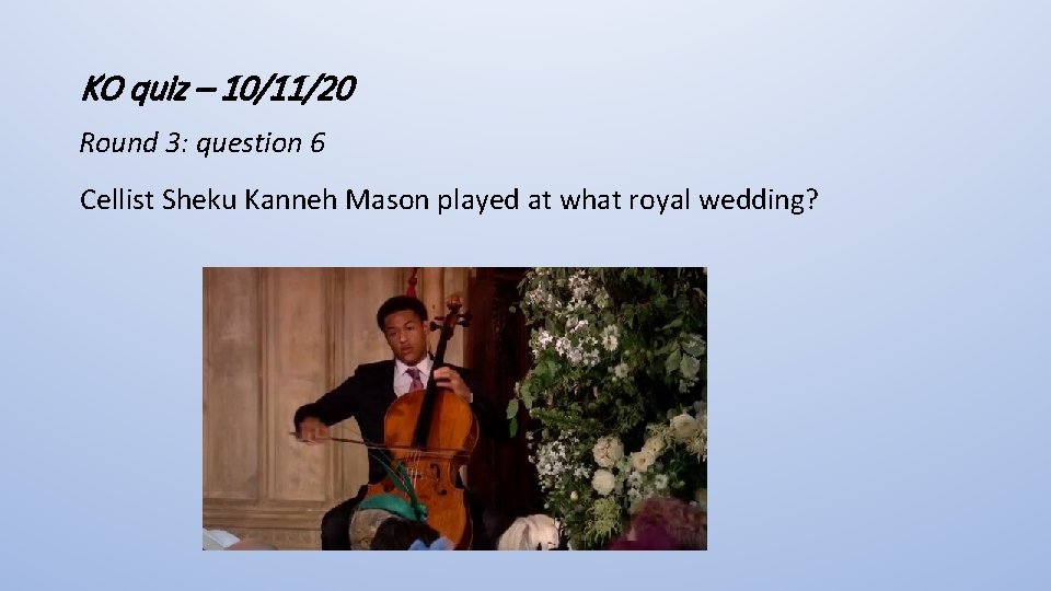 KO quiz – 10/11/20 Round 3: question 6 Cellist Sheku Kanneh Mason played at