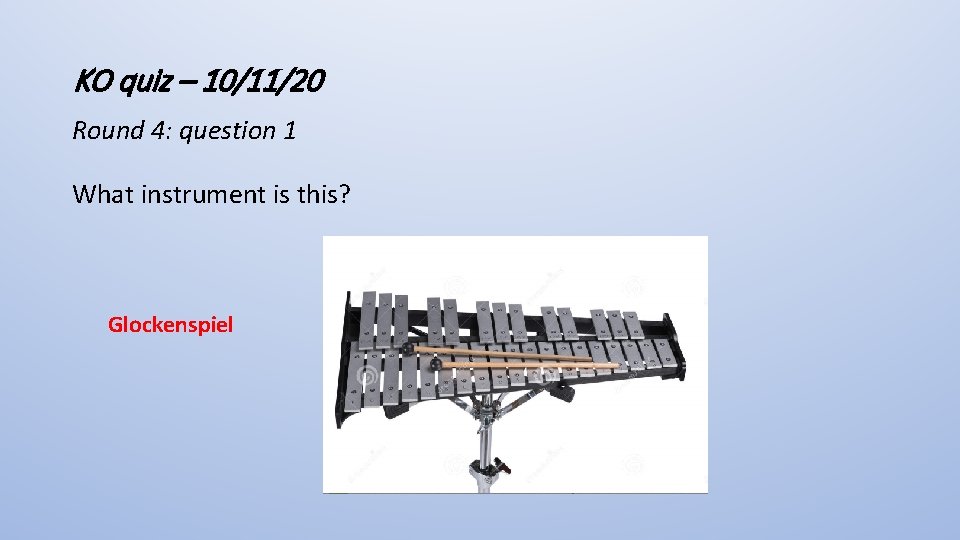 KO quiz – 10/11/20 Round 4: question 1 What instrument is this? Glockenspiel 