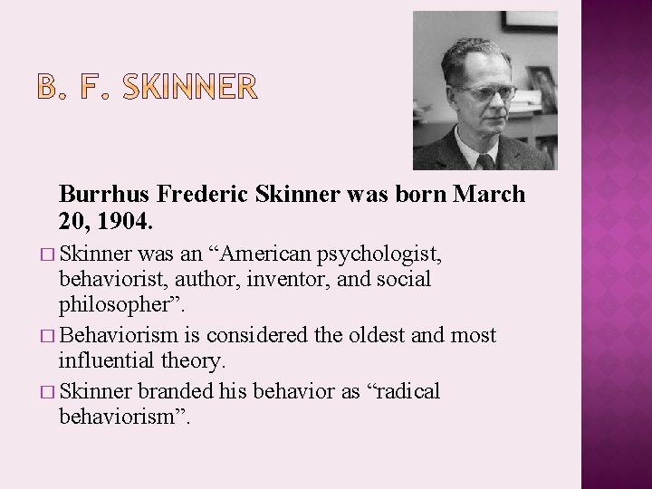 Burrhus Frederic Skinner was born March 20, 1904. � Skinner was an “American psychologist,