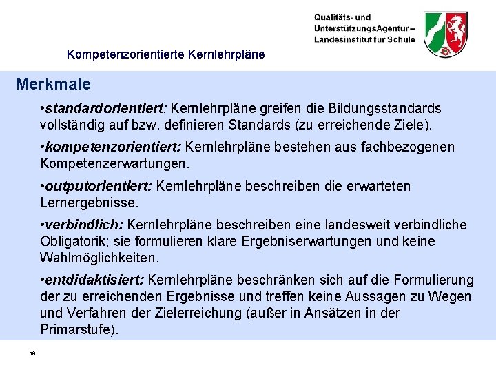 Kompetenzorientierte Kernlehrpläne Merkmale • standardorientiert: Kernlehrpläne greifen die Bildungsstandards vollständig auf bzw. definieren Standards