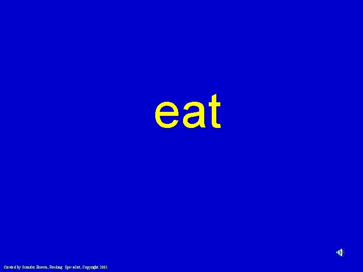 eat Created by Jennifer Brown, Reading Specialist, Copyright 2001 