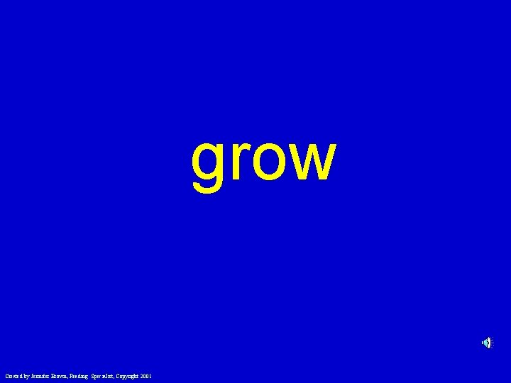 grow Created by Jennifer Brown, Reading Specialist, Copyright 2001 